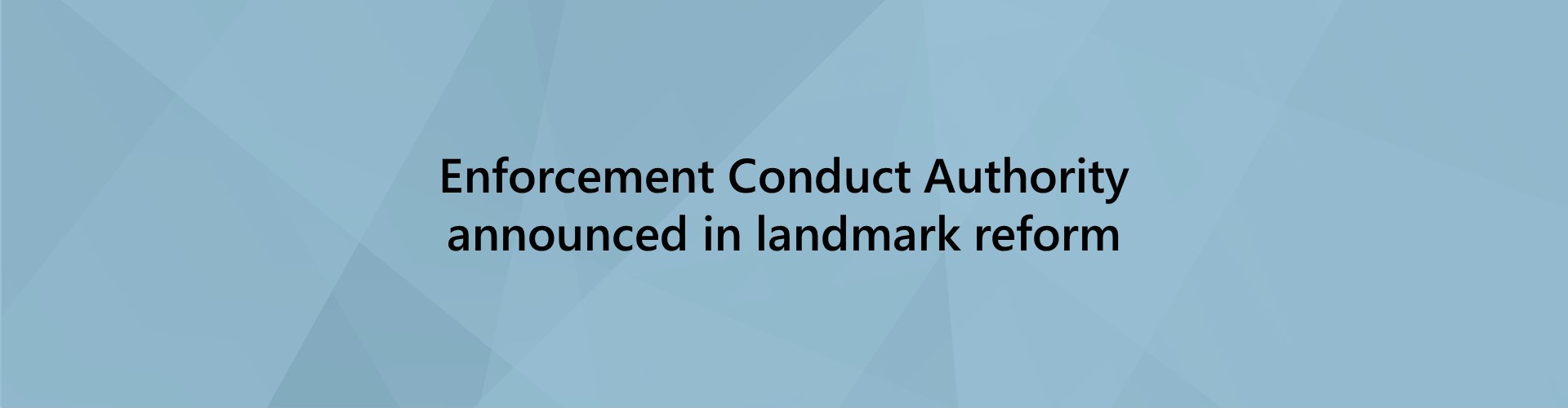 Enforcement Conduct Authority announced in landmark reform